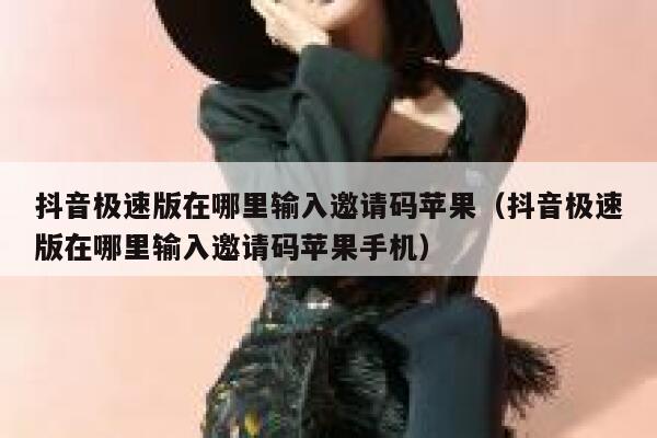 抖音极速版在哪里输入邀请码苹果（抖音极速版在哪里输入邀请码苹果手机） 第1张