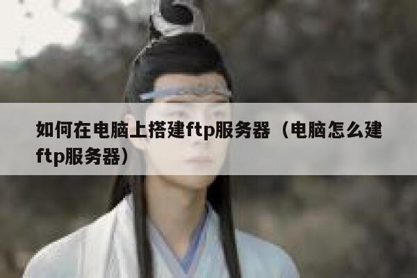 如何在电脑上搭建ftp服务器（电脑怎么建ftp服务器） 第1张