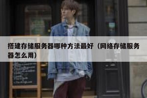 搭建存储服务器哪种方法最好（网络存储服务器怎么用） 第1张
