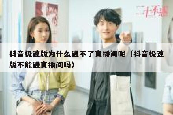 抖音极速版为什么进不了直播间呢（抖音极速版不能进直播间吗） 第1张