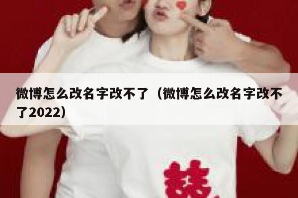 微博怎么改名字改不了（微博怎么改名字改不了2022） 第1张