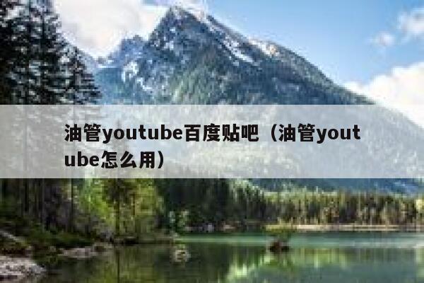 油管youtube百度贴吧（油管youtube怎么用） 第1张