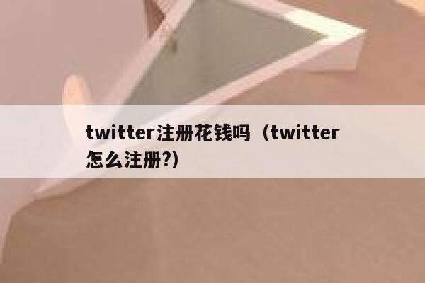 twitter注册花钱吗（twitter怎么注册?） 第1张