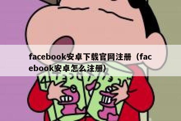 facebook安卓下载官网注册（facebook安卓怎么注册） 第1张