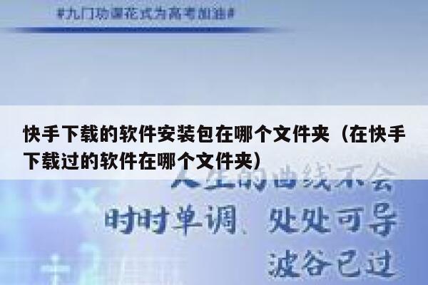 快手下载的软件安装包在哪个文件夹（在快手下载过的软件在哪个文件夹） 第1张