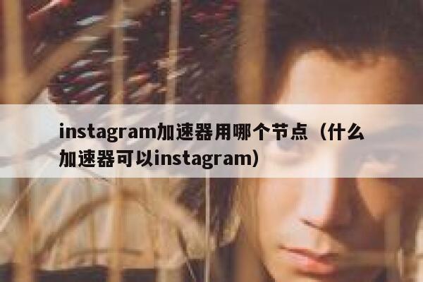 instagram加速器用哪个节点（什么加速器可以instagram） 第1张