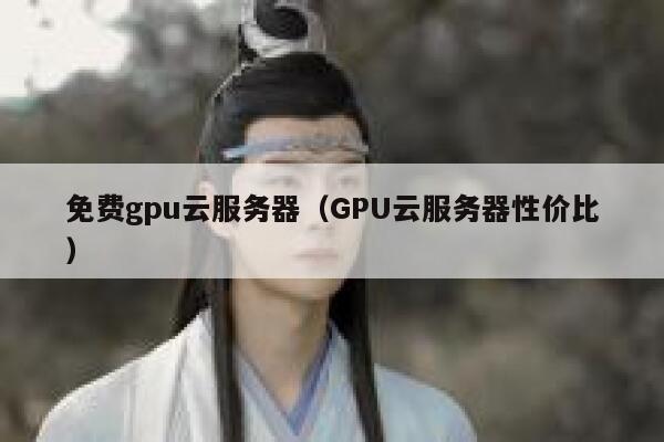 免费gpu云服务器（GPU云服务器性价比） 第1张