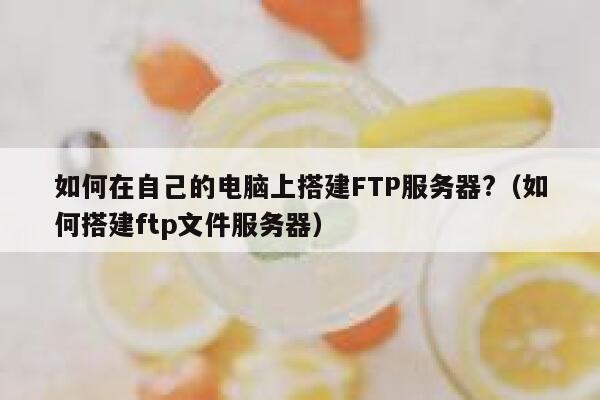 如何在自己的电脑上搭建FTP服务器?（如何搭建ftp文件服务器） 第1张