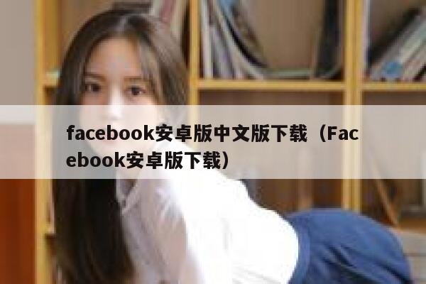 facebook安卓版中文版下载（Facebook安卓版下载） 第1张