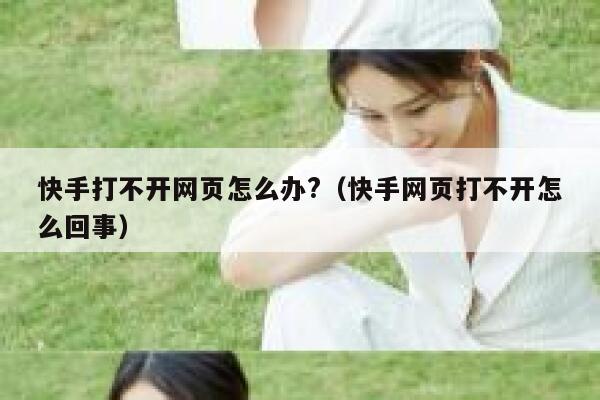快手打不开网页怎么办?（快手网页打不开怎么回事） 第1张