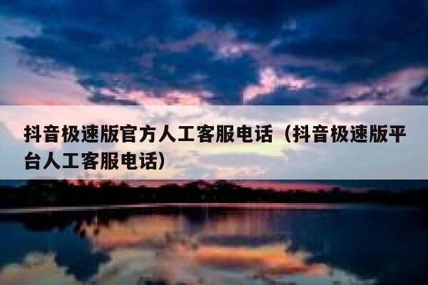 抖音极速版官方人工客服电话（抖音极速版平台人工客服电话） 第1张