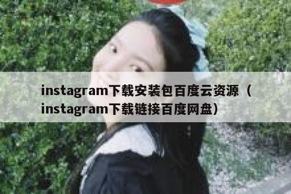 instagram下载安装包百度云资源（instagram下载链接百度网盘） 第1张