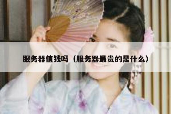 服务器值钱吗（服务器最贵的是什么） 第1张