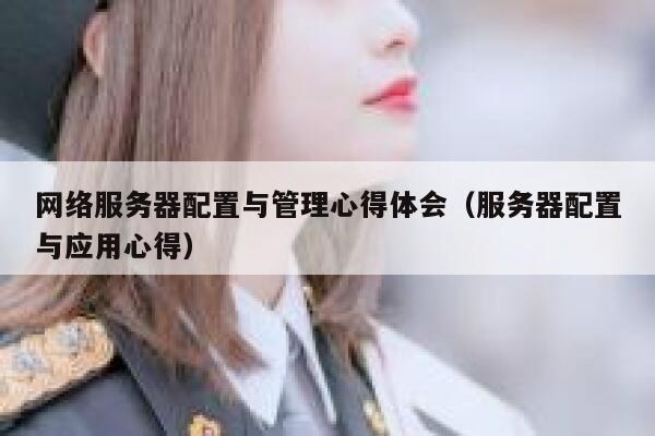 网络服务器配置与管理心得体会（服务器配置与应用心得） 第1张