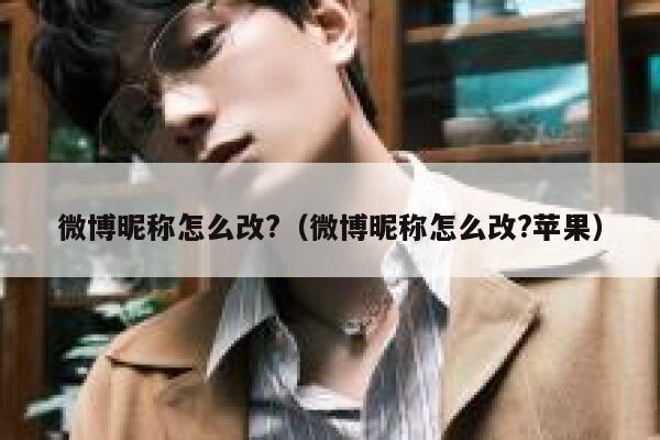 微博昵称怎么改?（微博昵称怎么改?苹果） 第1张