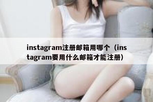 instagram注册邮箱用哪个（instagram要用什么邮箱才能注册） 第1张