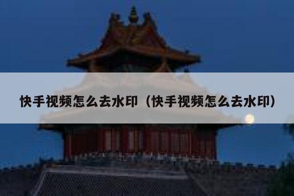 快手视频怎么去水印（快手视频怎么去水印） 第1张