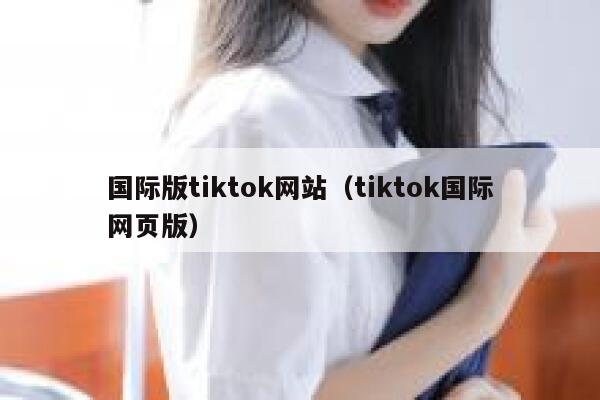 国际版tiktok网站（tiktok国际网页版） 第1张