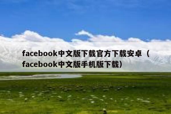 facebook中文版下载官方下载安卓（facebook中文版手机版下载） 第1张