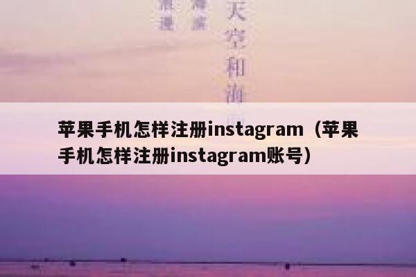 苹果手机怎样注册instagram（苹果手机怎样注册instagram账号） 第1张