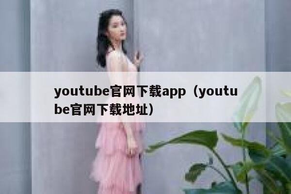 youtube官网下载app（youtube官网下载地址） 第1张