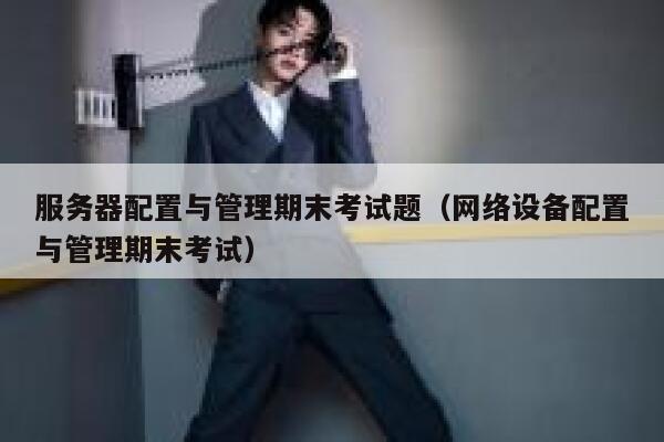 服务器配置与管理期末考试题（网络设备配置与管理期末考试） 第1张