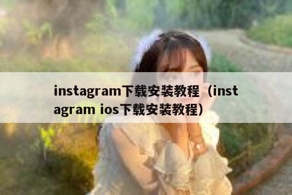 instagram下载安装教程（instagram ios下载安装教程） 第1张