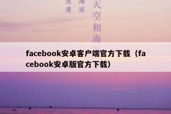 facebook安卓客户端官方下载（facebook安卓版官方下载） 第1张