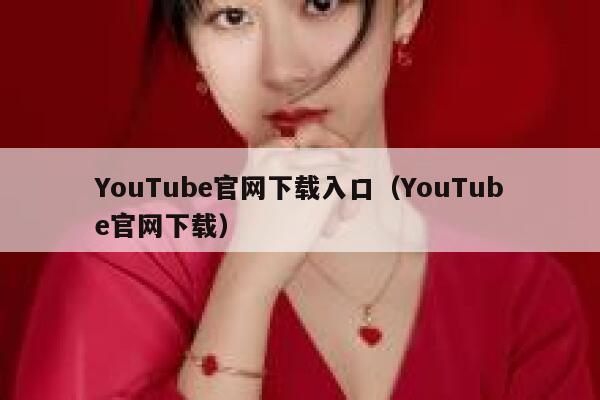 YouTube官网下载入口(YouTube官网下载) 第1张 YouTube官网下载入口(YouTube官网下载) 第1张