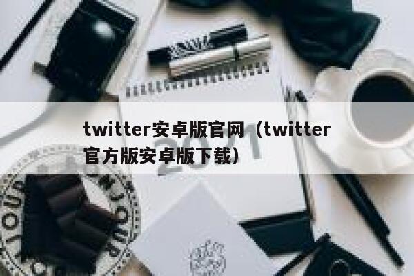 twitter安卓版官网（twitter官方版安卓版下载） 第1张