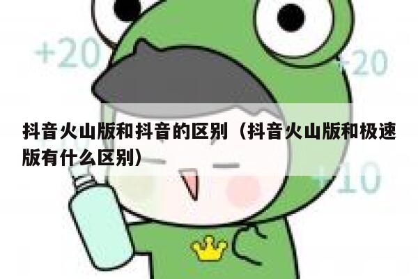 抖音火山版和抖音的区别（抖音火山版和极速版有什么区别） 第1张