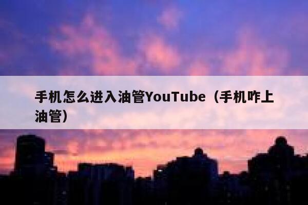 手机怎么进入油管YouTube（手机咋上油管） 第1张