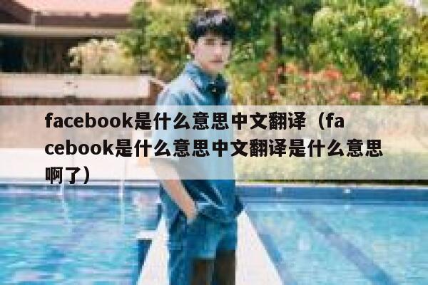 facebook是什么意思中文翻译（facebook是什么意思中文翻译是什么意思啊了） 第1张