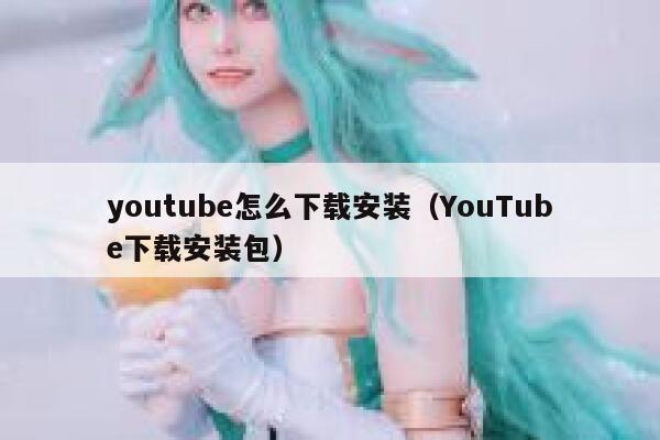 youtube怎么下载安装（YouTube下载安装包） 第1张
