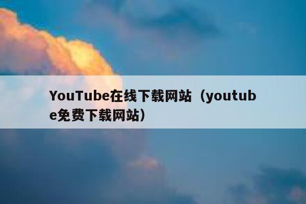 YouTube在线下载网站（youtube免费下载网站） 第1张