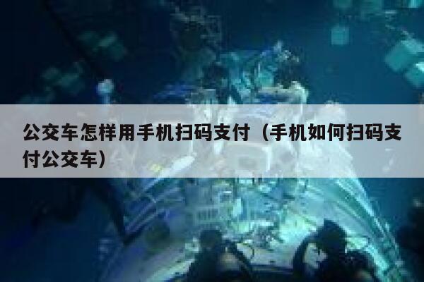 公交车怎样用手机扫码支付（手机如何扫码支付公交车） 第1张