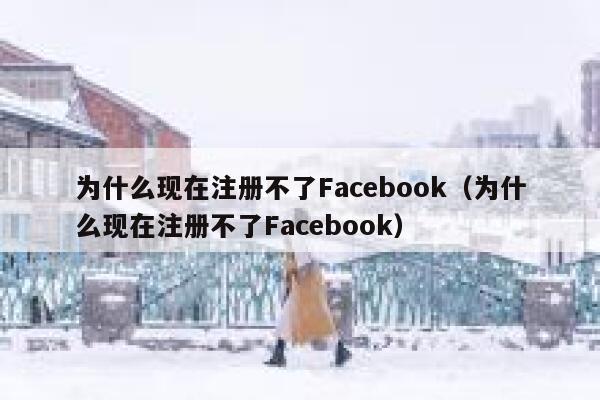 为什么现在注册不了Facebook（为什么现在注册不了Facebook） 第1张