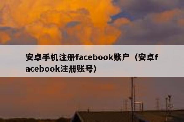 安卓手机注册facebook账户（安卓facebook注册账号） 第1张