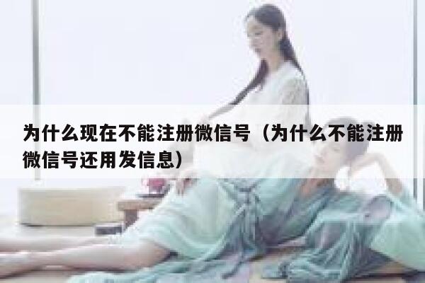 为什么现在不能注册微信号（为什么不能注册微信号还用发信息） 第1张