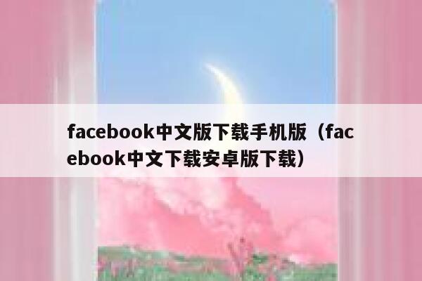facebook中文版下载手机版（facebook中文下载安卓版下载） 第1张