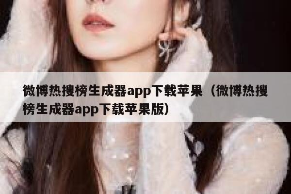 微博热搜榜生成器app下载苹果（微博热搜榜生成器app下载苹果版） 第1张