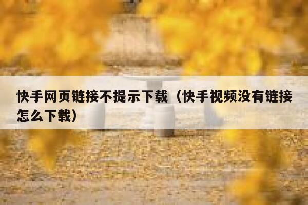 快手网页链接不提示下载（快手视频没有链接怎么下载） 第1张