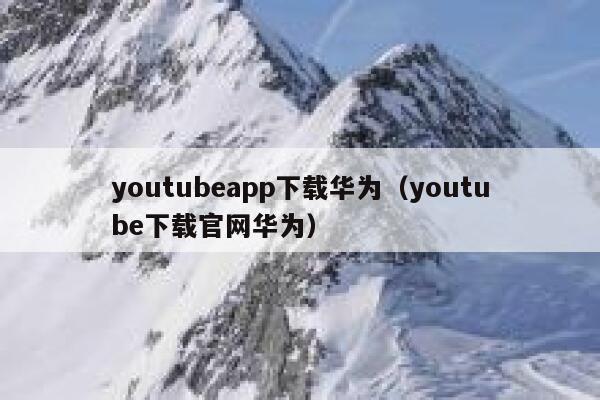 youtubeapp下载华为(youtube下载官网华为) 第1张 youtubeapp下载华为(youtube下载官网华为) 第1张
