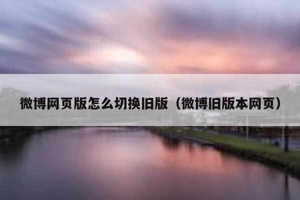 微博网页版怎么切换旧版(微博旧版本网页) 第1张 微博网页版怎么切换旧版(微博旧版本网页) 第1张