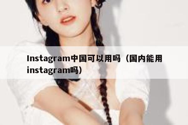 Instagram中国可以用吗(国内能用instagram吗) 第1张 Instagram中国可以用吗(国内能用instagram吗) 第1张