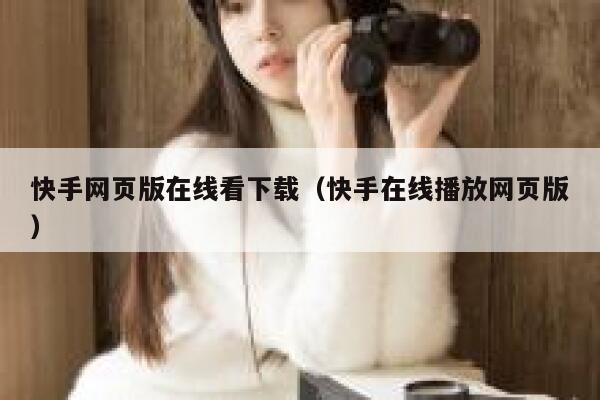 快手网页版在线看下载（快手在线播放网页版） 第1张