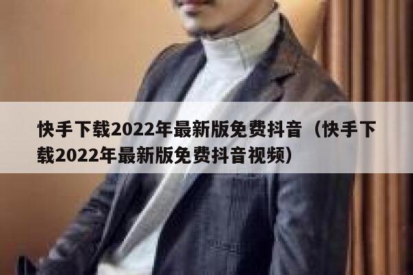 快手下载2022年最新版免费抖音（快手下载2022年最新版免费抖音视频） 第1张