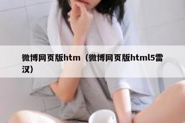 微博网页版htm（微博网页版html5雷汉） 第1张