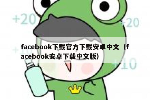 facebook下载官方下载安卓中文（facebook安卓下载中文版） 第1张