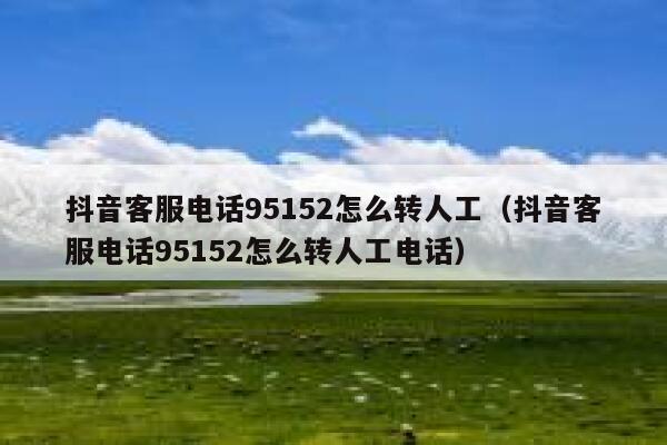 抖音客服电话95152怎么转人工（抖音客服电话95152怎么转人工电话） 第1张